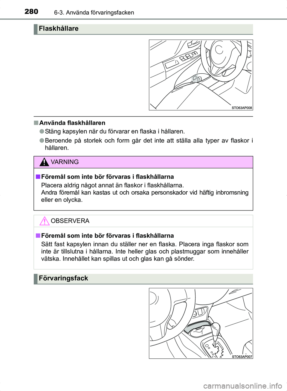 TOYOTA YARIS HYBRID 2017  Bruksanvisningar (in Swedish) 2806-3. Använda förvaringsfacken
OM52J30SE
nAnvända flaskhållaren
lStäng kapsylen när du förvarar en flaska i hållaren.
l Beroende på storlek och form går det inte att ställa alla typer av 