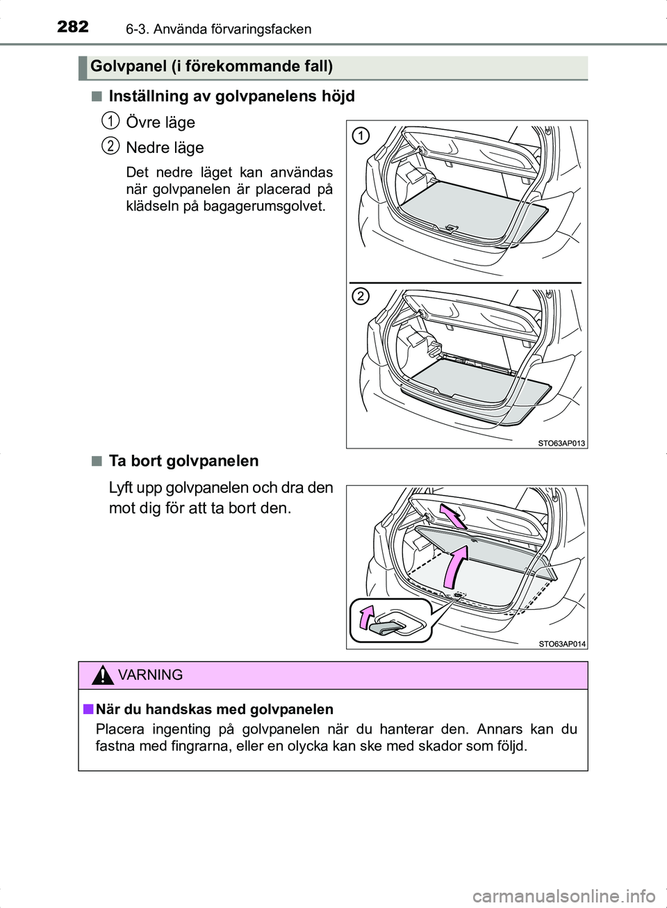 TOYOTA YARIS HYBRID 2017  Bruksanvisningar (in Swedish) 2826-3. Använda förvaringsfacken
OM52J30SEn
Inställning av golvpanelens höjd
Övre läge
Nedre läge
Det nedre läget kan användas
när golvpanelen är placerad på
klädseln på bagagerumsgolvet