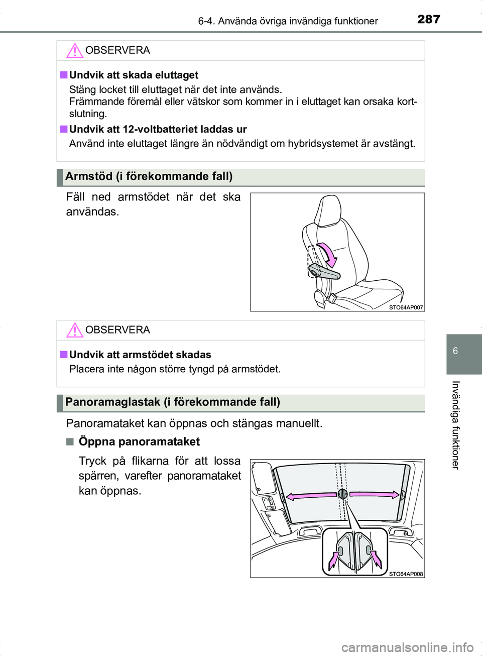 TOYOTA YARIS HYBRID 2017  Bruksanvisningar (in Swedish) 2876-4. Använda övriga invändiga funktioner
6
Invändiga funktioner
OM52J30SE
Fäll ned armstödet när det ska
användas.
Panoramataket kan öppnas och stängas manuellt.
nÖppna panoramataket
Try