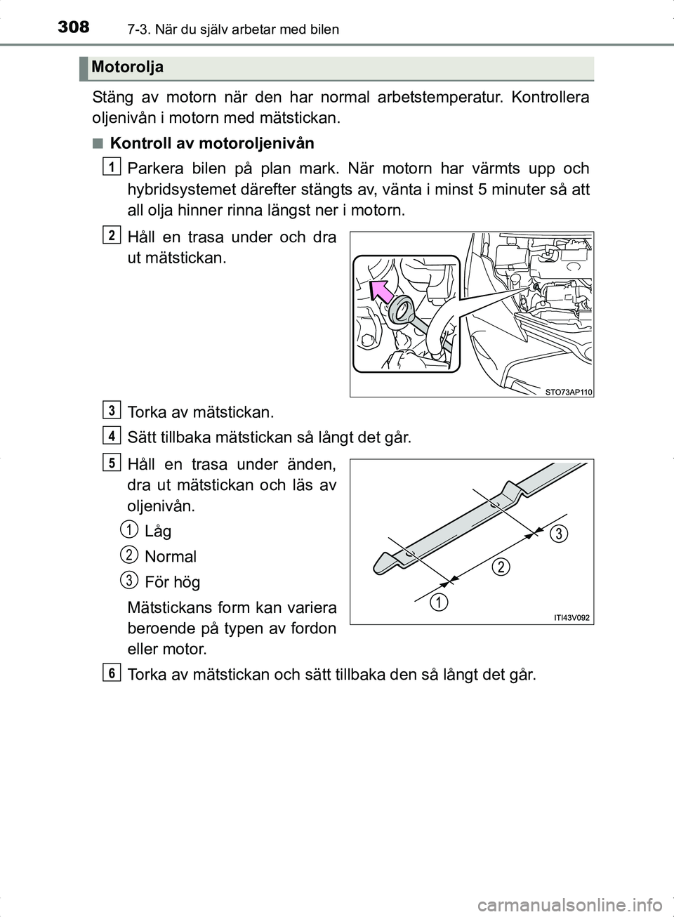 TOYOTA YARIS HYBRID 2017  Bruksanvisningar (in Swedish) 3087-3. När du själv arbetar med bilen
OM52J30SE
Stäng av motorn när den har normal arbetstemperatur. Kontrollera
oljenivån i motorn med mätstickan.
nKontroll av motoroljenivånParkera bilen på