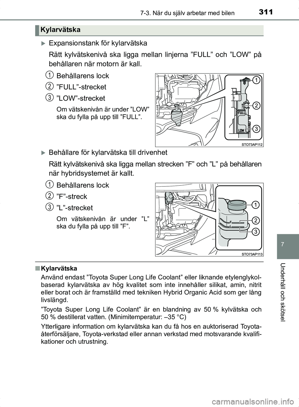 TOYOTA YARIS HYBRID 2017  Bruksanvisningar (in Swedish) 3117-3. När du själv arbetar med bilen
7
Underhåll och skötsel
OM52J30SE
Expansionstank för kylarvätska
Rätt kylvätskenivå ska ligga mellan linjerna ”FULL” och ”LOW” på
behållare
