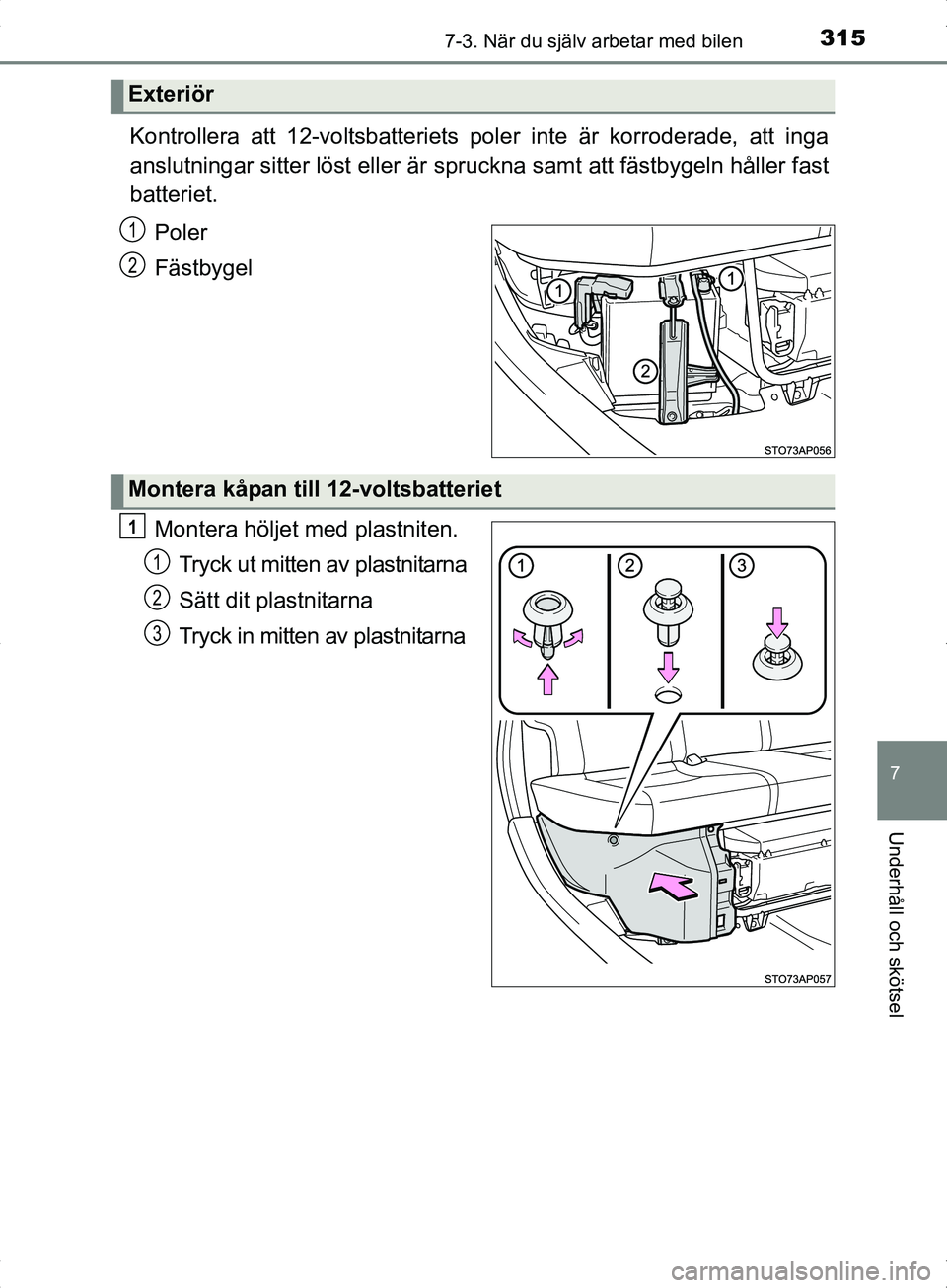 TOYOTA YARIS HYBRID 2017  Bruksanvisningar (in Swedish) 3157-3. När du själv arbetar med bilen
7
Underhåll och skötsel
OM52J30SE
Kontrollera att 12-voltsbatteriets poler inte är korroderade, att inga
anslutningar sitter löst eller är spruckna samt a