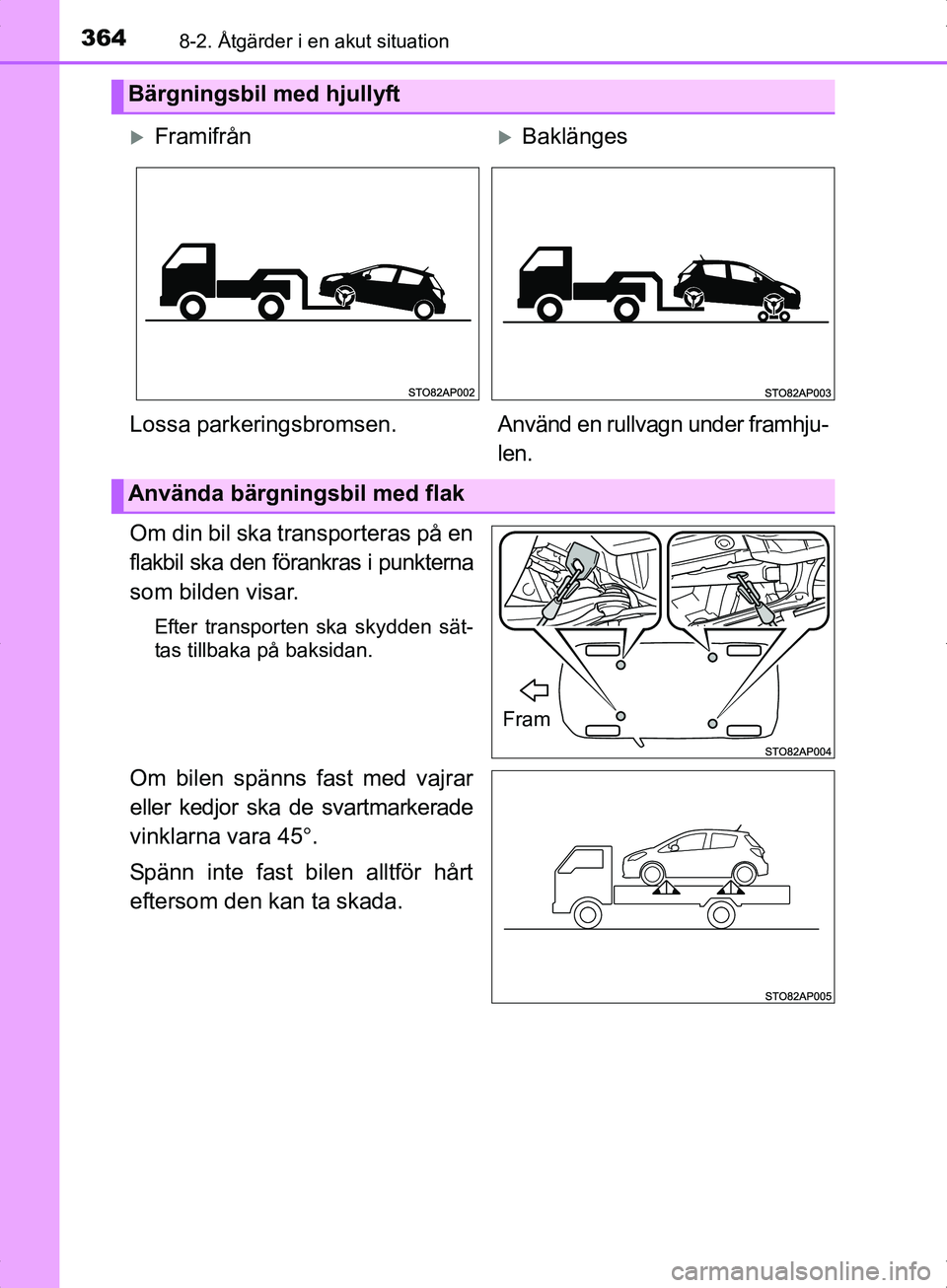 TOYOTA YARIS HYBRID 2017  Bruksanvisningar (in Swedish) 3648-2. Åtgärder i en akut situation
OM52J30SE
Om din bil ska transporteras på en
flakbil ska den förankras i punkterna
som bilden visar.
Efter transporten ska skydden sät-
tas tillbaka på baksi