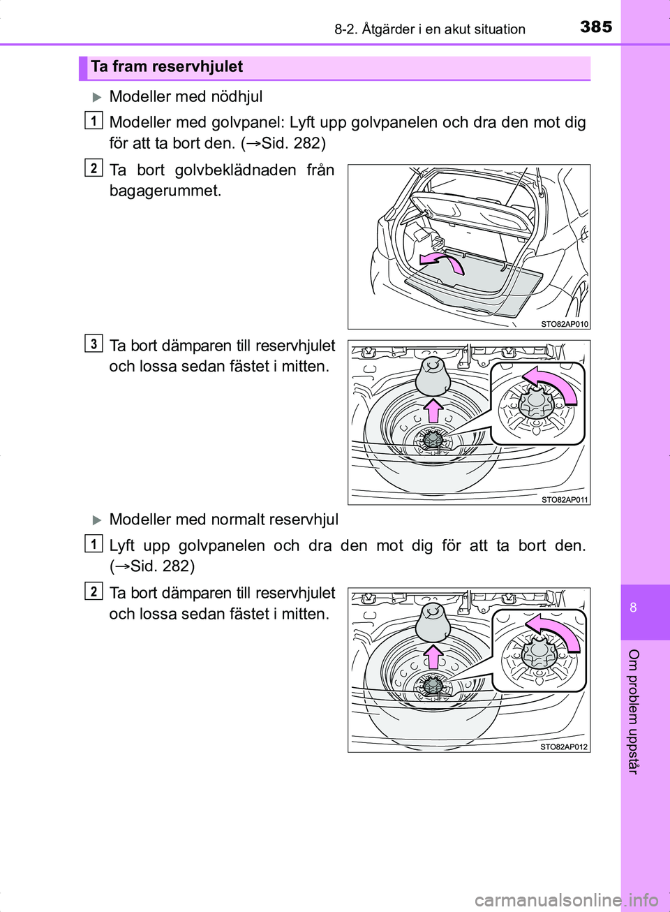 TOYOTA YARIS HYBRID 2017  Bruksanvisningar (in Swedish) 3858-2. Åtgärder i en akut situation
8
Om problem uppstår
OM52J30SE
Modeller med nödhjul
Modeller med golvpanel: Lyft upp golvpanelen och dra den mot dig
för att ta bort den. (Sid. 282)
Ta 
