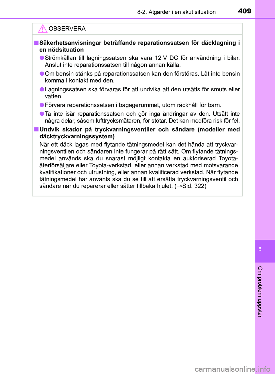 TOYOTA YARIS HYBRID 2017  Bruksanvisningar (in Swedish) 4098-2. Åtgärder i en akut situation
8
Om problem uppstår
OM52J30SE
OBSERVERA
nSäkerhetsanvisningar beträffande re parationssatsen för däcklagning i
en nödsituation
l Strömkällan till lagnin