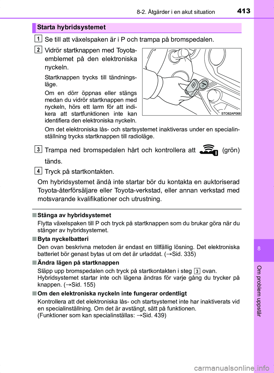 TOYOTA YARIS HYBRID 2017  Bruksanvisningar (in Swedish) 4138-2. Åtgärder i en akut situation
8
Om problem uppstår
OM52J30SE
Se till att växelspaken är i P och trampa på bromspedalen.
Vidrör startknappen med Toyota-
emblemet på den elektroniska
nyck
