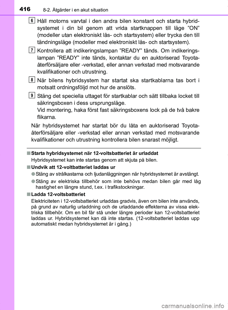 TOYOTA YARIS HYBRID 2017  Bruksanvisningar (in Swedish) 4168-2. Åtgärder i en akut situation
OM52J30SE
Håll motorns varvtal i den andra bilen konstant och starta hybrid-
systemet i din bil genom att vrida startknappen till läge ”ON”
(modeller utan 