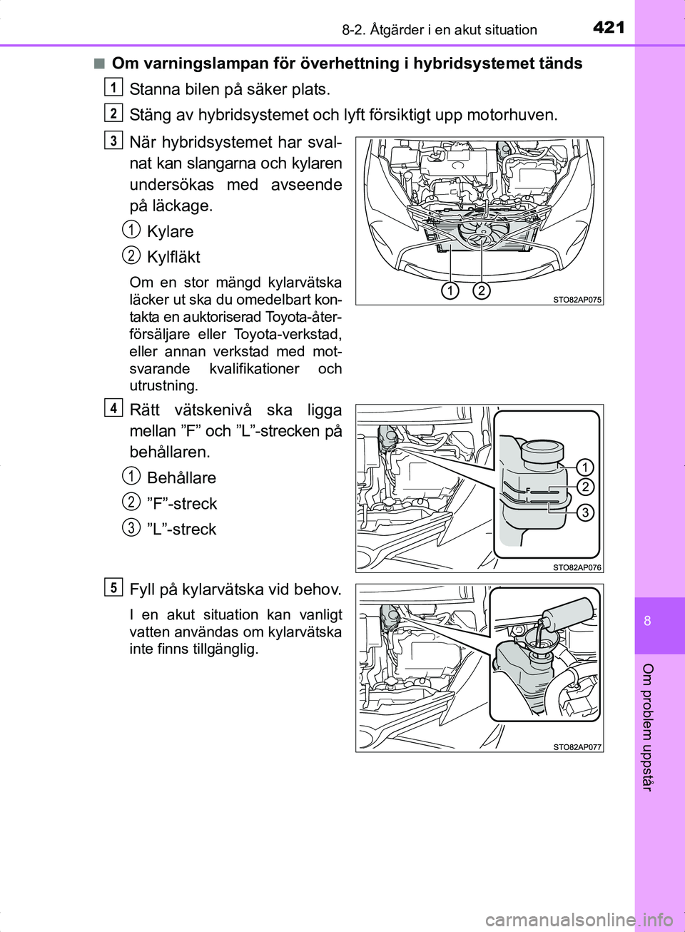 TOYOTA YARIS HYBRID 2017  Bruksanvisningar (in Swedish) 4218-2. Åtgärder i en akut situation
8
Om problem uppstår
OM52J30SEn
Om varningslampan för överhettning i hybridsystemet tänds
Stanna bilen på säker plats.
Stäng av hybridsystemet och ly ft f
