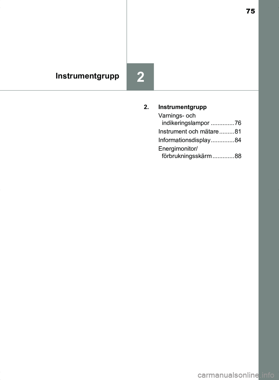TOYOTA YARIS HYBRID 2017  Bruksanvisningar (in Swedish) 75
2Instrumentgrupp
OM52J30SE2. Instrumentgrupp
Varnings- och indikeringslampor .............. 76
Instrument och mätare ......... 81
Informationsdisplay .............. 84
Energimonitor/ förbruknings