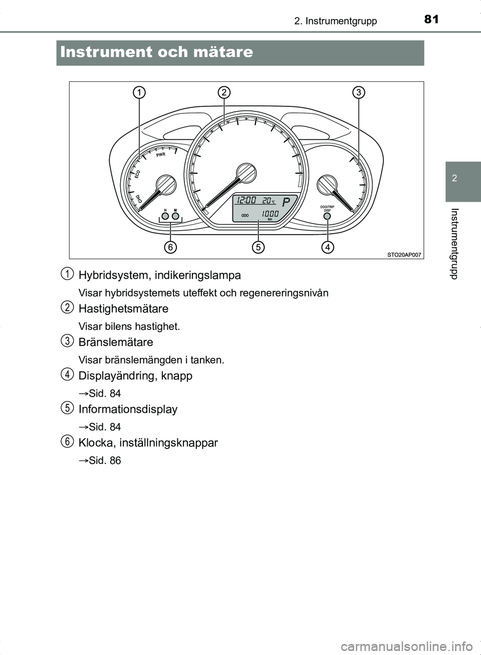 TOYOTA YARIS HYBRID 2017  Bruksanvisningar (in Swedish) 81
2
2. Instrumentgrupp
Instrumentgrupp
OM52J30SE
Instrument och mätare
Hybridsystem, indikeringslampa
Visar hybridsystemets uteffekt och regenereringsnivån
Hastighetsmätare
Visar bilens hastighet.