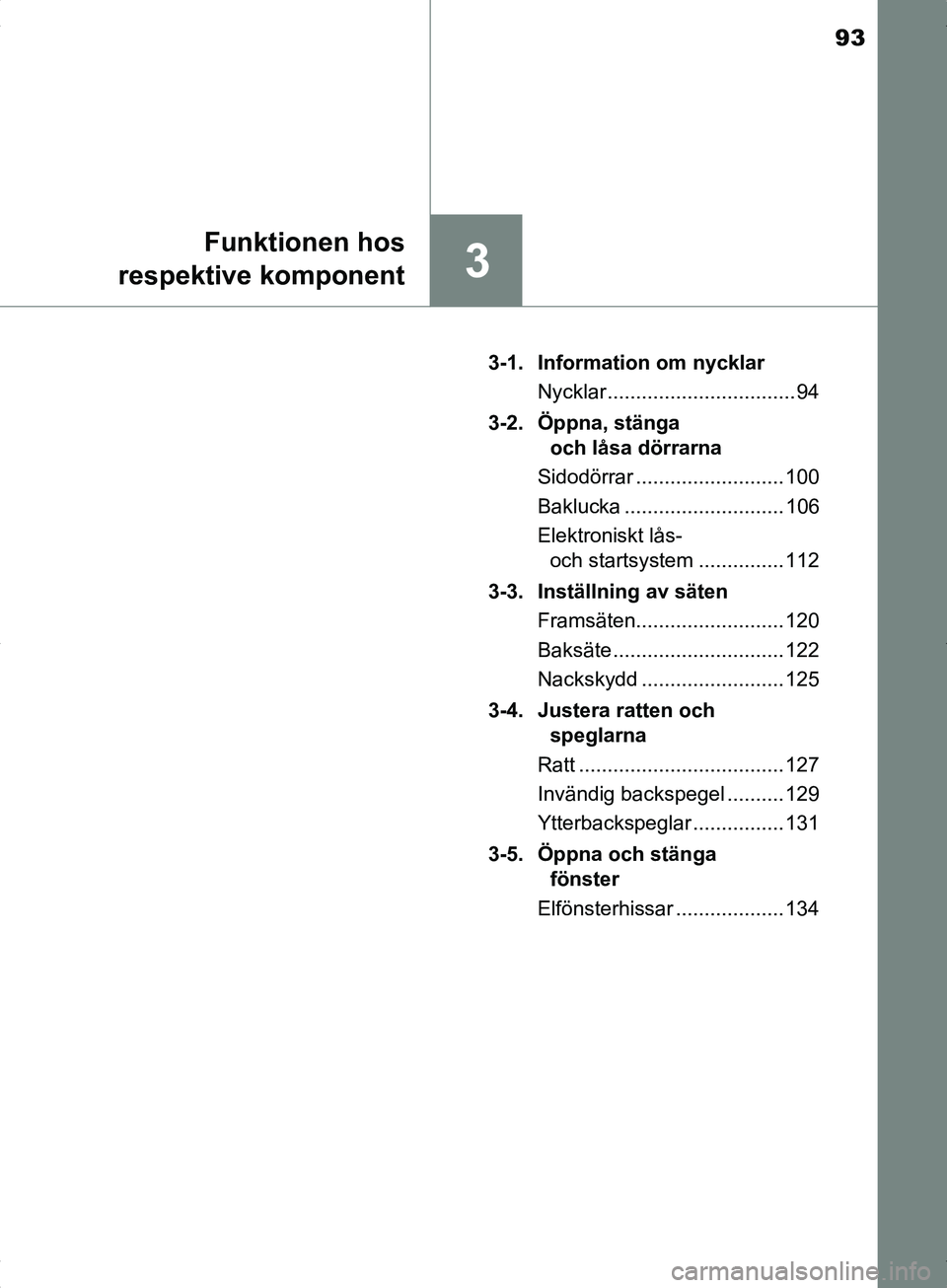 TOYOTA YARIS HYBRID 2017  Bruksanvisningar (in Swedish) 93
3
Funktionen hos
respektive komponent
OM52J30SE 3-1. Information om nycklar
Nycklar ................................. 94
3-2. Öppna, stänga  och låsa dörrarna
Sidodörrar ......................