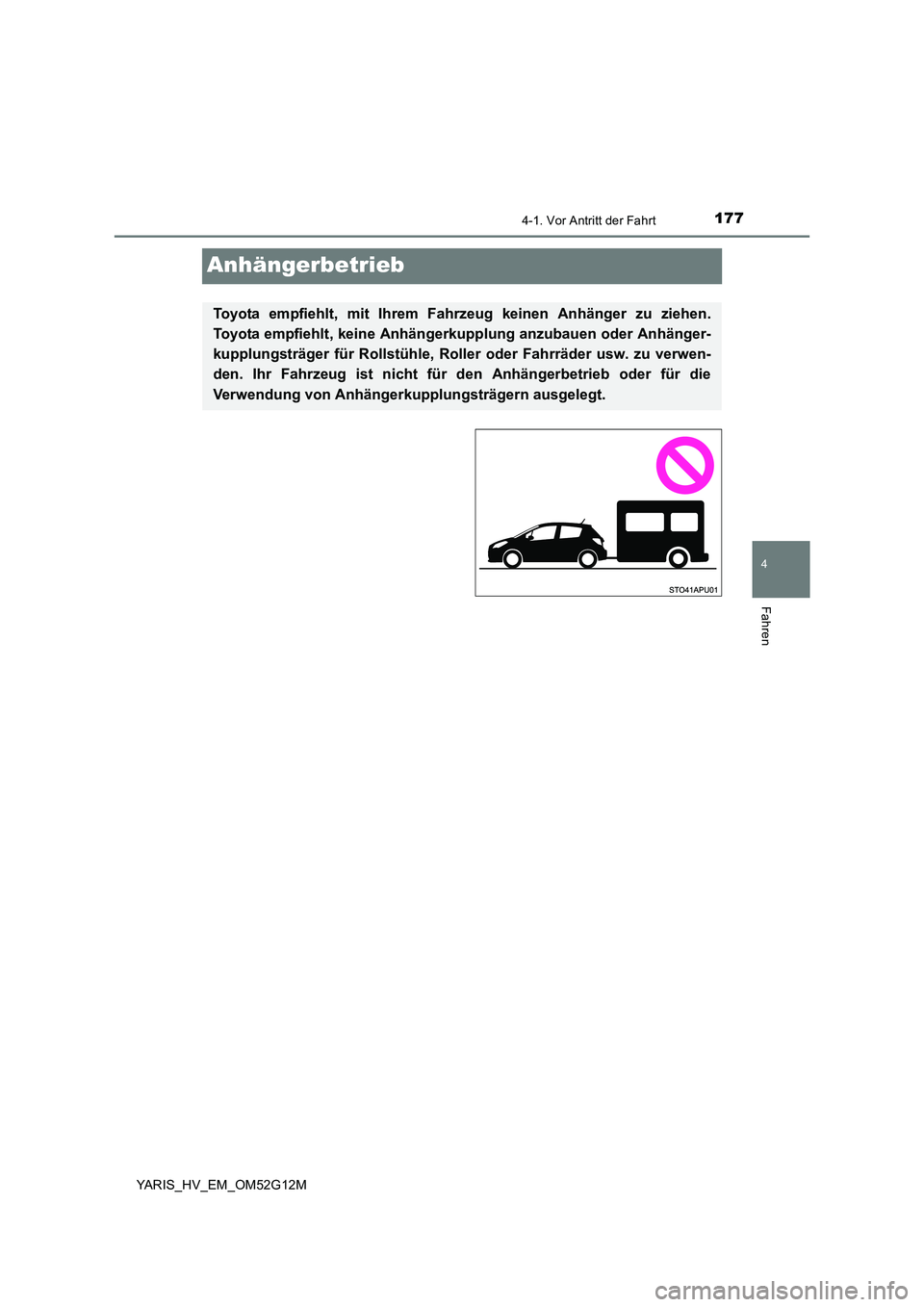 TOYOTA YARIS HYBRID 2016  Betriebsanleitungen (in German) 177
4
4-1. Vor Antritt der Fahrt
Fahren
YARIS_HV_EM_OM52G12M
Anhängerbetrieb
Toyota empfiehlt, mit Ihrem Fahrzeug keinen Anhänger zu ziehen. 
Toyota empfiehlt, keine Anhängerkupplung anzubauen oder