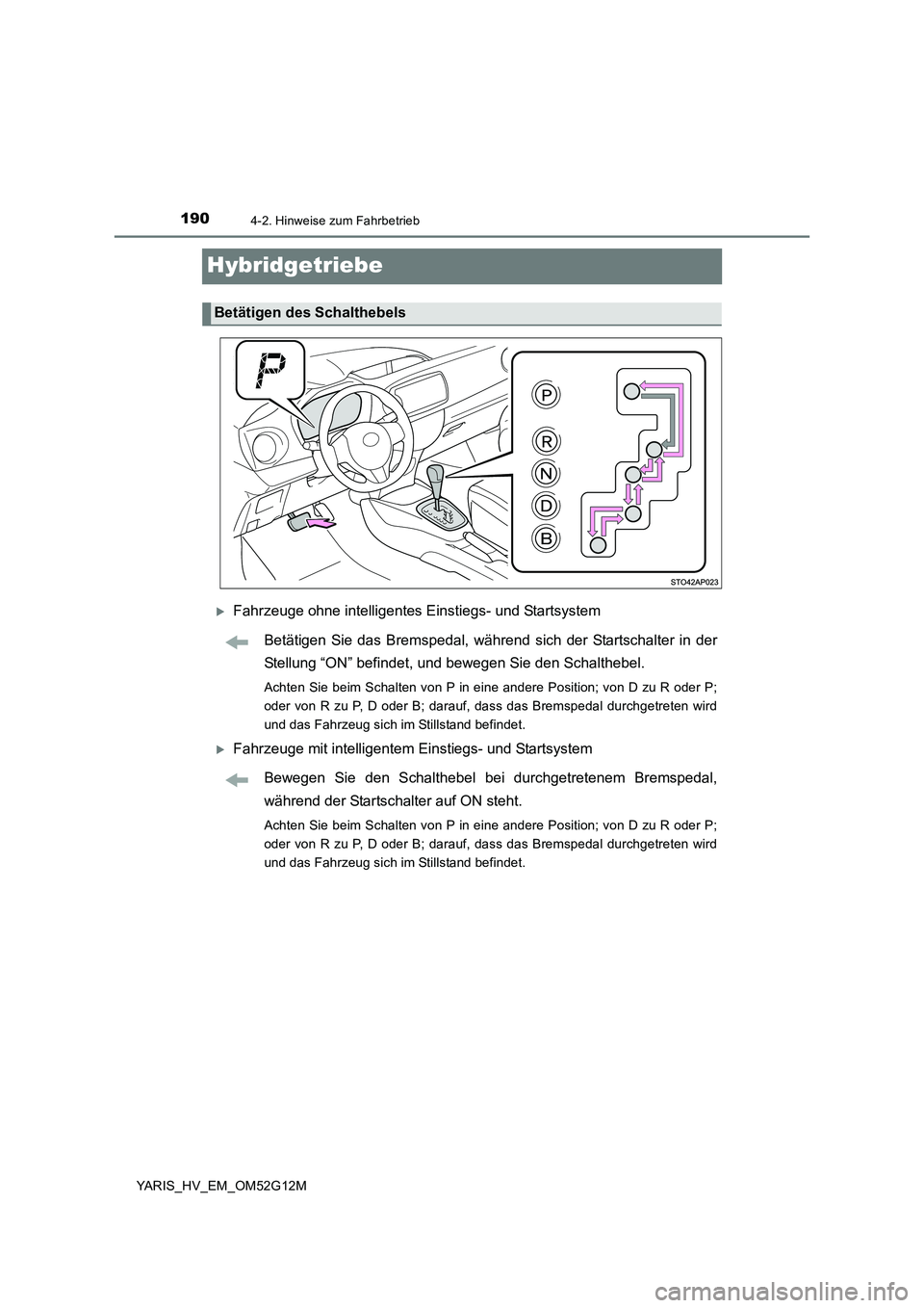 TOYOTA YARIS HYBRID 2016  Betriebsanleitungen (in German) 1904-2. Hinweise zum Fahrbetrieb
YARIS_HV_EM_OM52G12M
Hybridgetriebe
Fahrzeuge ohne intelligentes Einstiegs- und Startsystem 
Betätigen Sie das Bremspedal, während sich der Startschalter in der 
