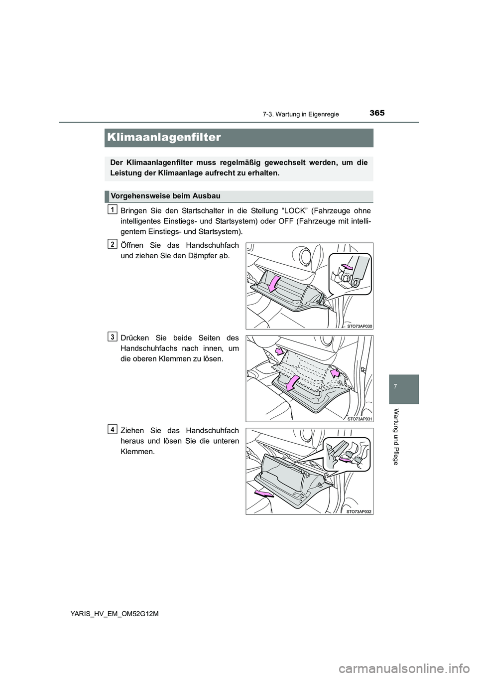 TOYOTA YARIS HYBRID 2016  Betriebsanleitungen (in German) 3657-3. Wartung in Eigenregie
7
Wartung und Pflege
YARIS_HV_EM_OM52G12M
Klimaanlagenfilter
Bringen Sie den Startschalter in die Stellung “LOCK” (Fahrzeuge ohne 
intelligentes Einstiegs- und Starts