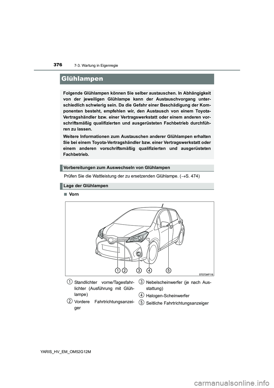 TOYOTA YARIS HYBRID 2016  Betriebsanleitungen (in German) 3767-3. Wartung in Eigenregie
YARIS_HV_EM_OM52G12M
Glühlampen
Prüfen Sie die Wattleistung der zu ersetzenden Glühlampe. (S. 474)
■Vo r n
Folgende Glühlampen können Sie selber austauschen. In