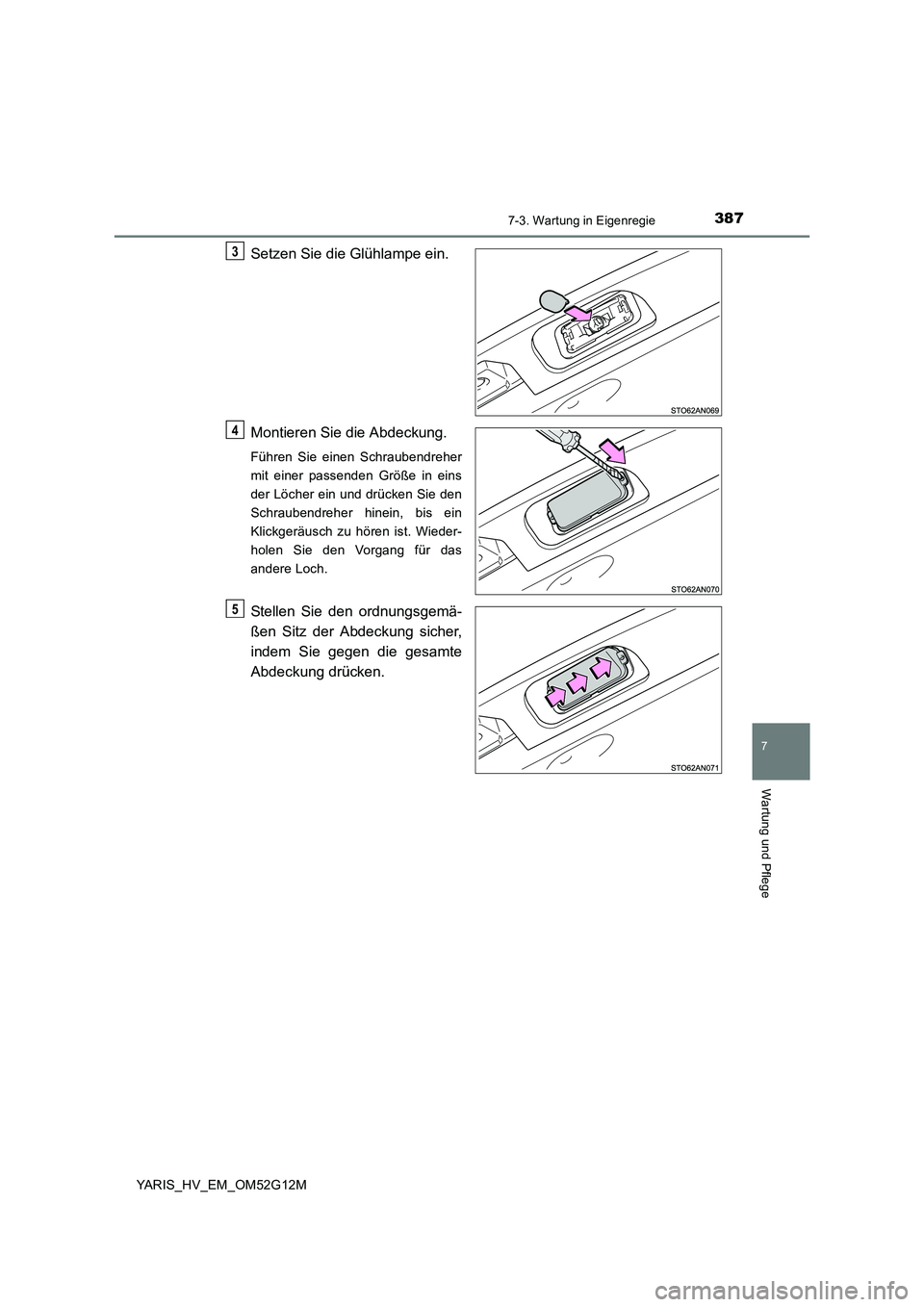 TOYOTA YARIS HYBRID 2016  Betriebsanleitungen (in German) 3877-3. Wartung in Eigenregie
7
Wartung und Pflege
YARIS_HV_EM_OM52G12M
Setzen Sie die Glühlampe ein. 
Montieren Sie die Abdeckung.
Führen Sie einen Schraubendreher 
mit einer passenden Größe in e
