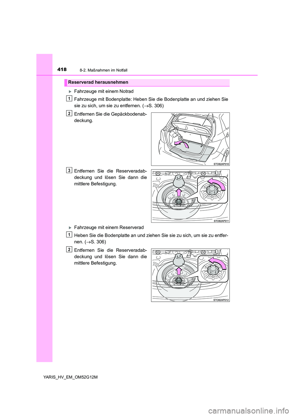 TOYOTA YARIS HYBRID 2016  Betriebsanleitungen (in German) 4188-2. Maßnahmen im Notfall
YARIS_HV_EM_OM52G12M
Fahrzeuge mit einem Notrad 
Fahrzeuge mit Bodenplatte: Heben Sie die Bodenplatte an und ziehen Sie 
sie zu sich, um sie zu entfernen. ( S. 306)