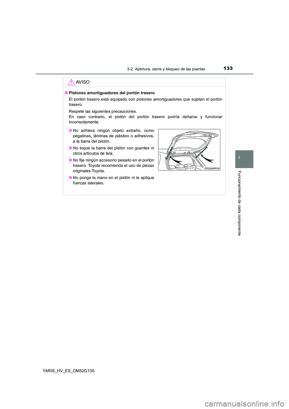TOYOTA YARIS HYBRID 2016  Manual del propietario (in Spanish) 1333-2. Apertura, cierre y bloqueo de las puertas
3
Funcionamiento de cada componente
YARIS_HV_ES_OM52G13S
AV I S O
■Pistones amortiguadores del portón trasero 
El portón trasero está equipado co