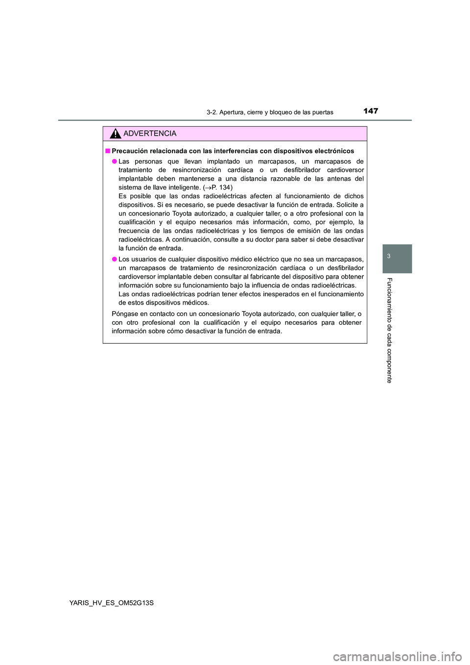 TOYOTA YARIS HYBRID 2016  Manual del propietario (in Spanish) 1473-2. Apertura, cierre y bloqueo de las puertas
3
Funcionamiento de cada componente
YARIS_HV_ES_OM52G13S
ADVERTENCIA
■Precaución relacionada con las interferencias con dispositivos electrónicos

