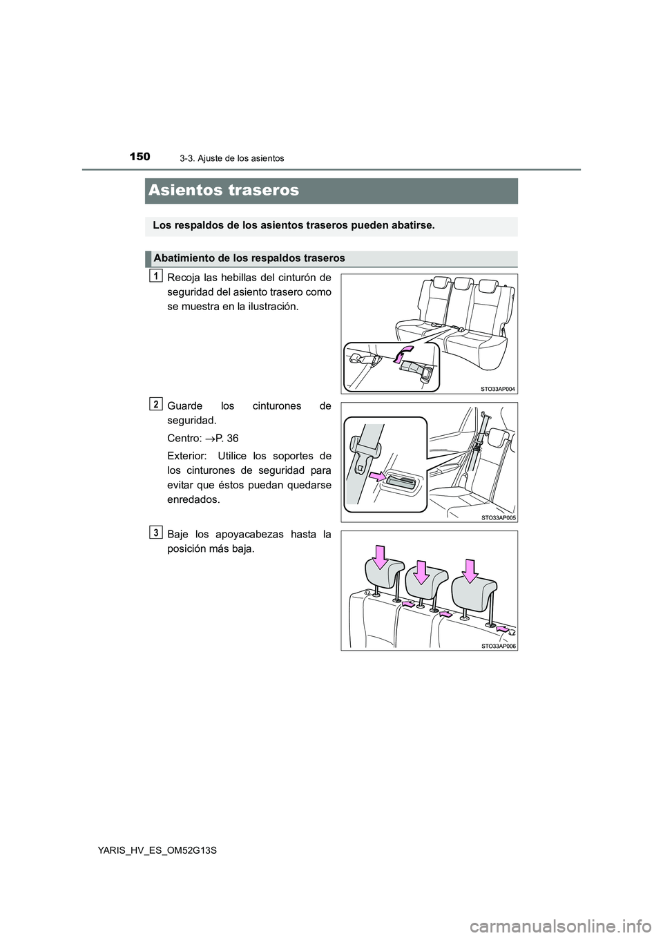 TOYOTA YARIS HYBRID 2016  Manual del propietario (in Spanish) 1503-3. Ajuste de los asientos
YARIS_HV_ES_OM52G13S
Asientos traseros
Recoja las hebillas del cinturón de 
seguridad del asiento trasero como 
se muestra en la ilustración. 
Guarde los cinturones de