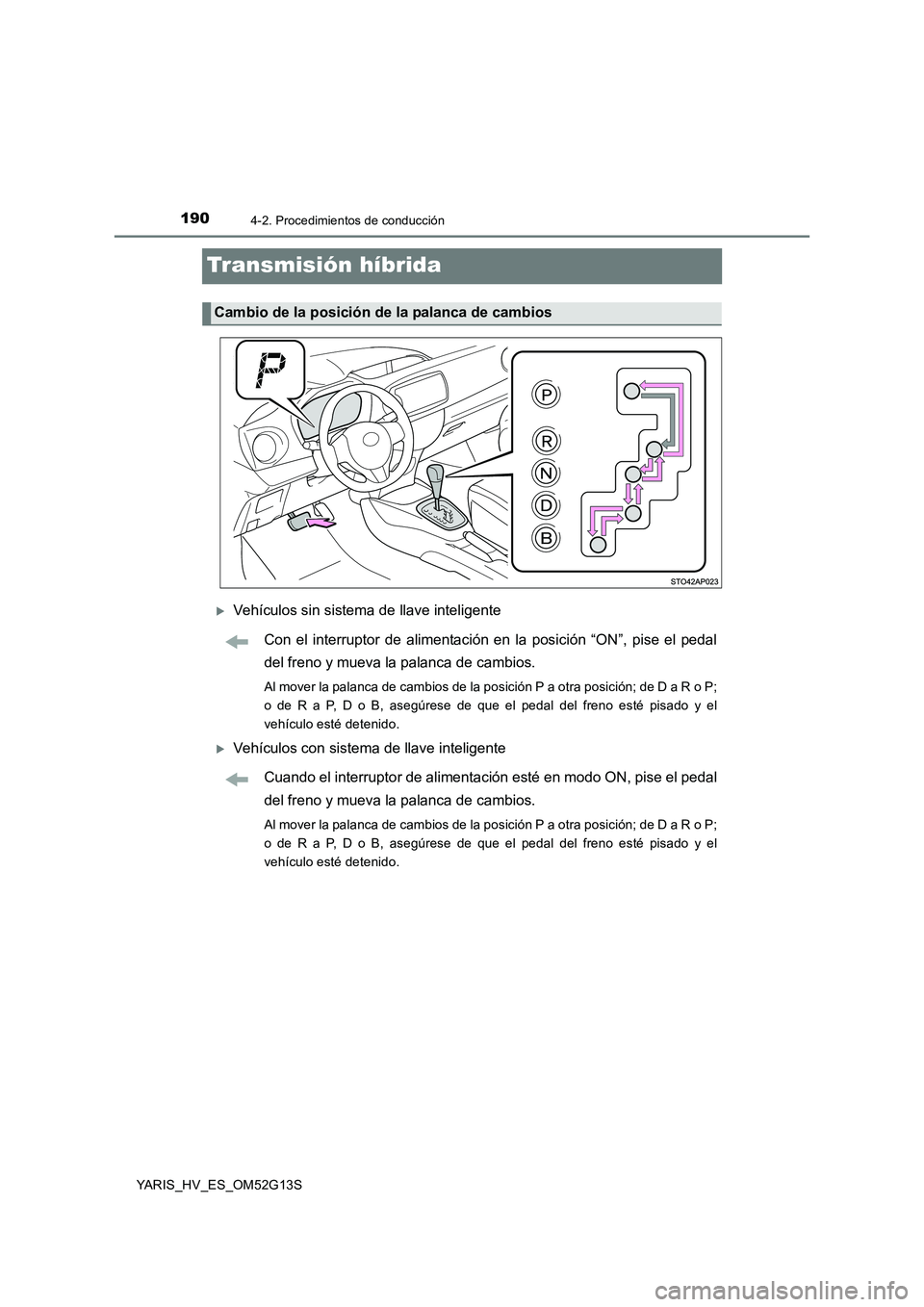 TOYOTA YARIS HYBRID 2016  Manual del propietario (in Spanish) 1904-2. Procedimientos de conducción
YARIS_HV_ES_OM52G13S
Transmisión híbrida
Vehículos sin sistema de llave inteligente 
Con el interruptor de alimentación en la posición “ON”, pise el p