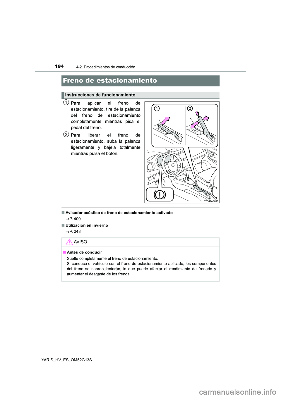 TOYOTA YARIS HYBRID 2016  Manual del propietario (in Spanish) 1944-2. Procedimientos de conducción
YARIS_HV_ES_OM52G13S
Freno de estacionamiento
Para aplicar el freno de 
estacionamiento, tire de la palanca
del freno de estacionamiento 
completamente mientras p