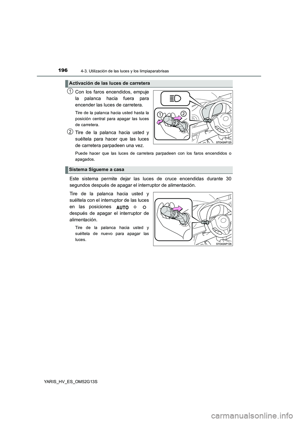 TOYOTA YARIS HYBRID 2016  Manual del propietario (in Spanish) 1964-3. Utilización de las luces y los limpiaparabrisas
YARIS_HV_ES_OM52G13S
Con los faros encendidos, empuje 
la palanca hacia fuera para
encender las luces de carretera. 
Tire de la palanca hacia u