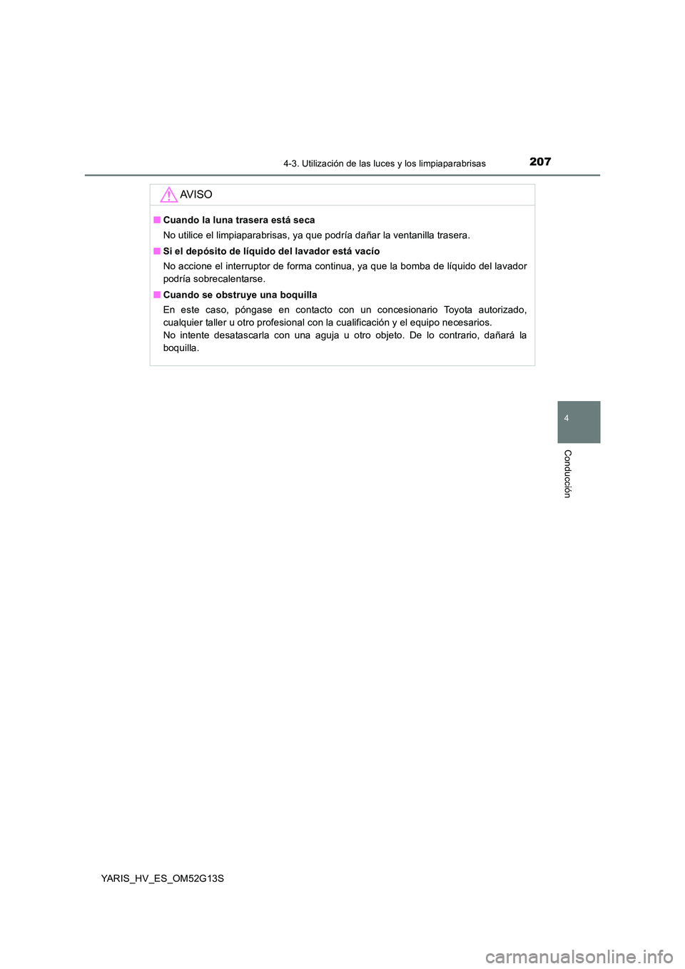 TOYOTA YARIS HYBRID 2016  Manual del propietario (in Spanish) 2074-3. Utilización de las luces y los limpiaparabrisas
4
Conducción
YARIS_HV_ES_OM52G13S
AV I S O
■Cuando la luna trasera está seca 
No utilice el limpiaparabrisas, ya que podría dañar la vent
