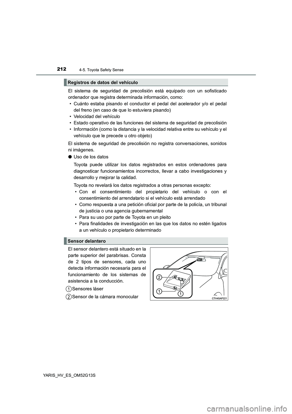 TOYOTA YARIS HYBRID 2016 Manual del propietario (in Spanish) 2124-5. Toyota Safety Sense
YARIS_HV_ES_OM52G13S
El sistema de seguridad de precolisión está equipado con un sofisticado
ordenador que registra determinada información, como:
• Cuánto estaba p TOYOTA YARIS HYBRID 2016 Manual del propietario (in Spanish) 2124-5. Toyota Safety Sense
YARIS_HV_ES_OM52G13S
El sistema de seguridad de precolisión está equipado con un sofisticado
ordenador que registra determinada información, como:
• Cuánto estaba p