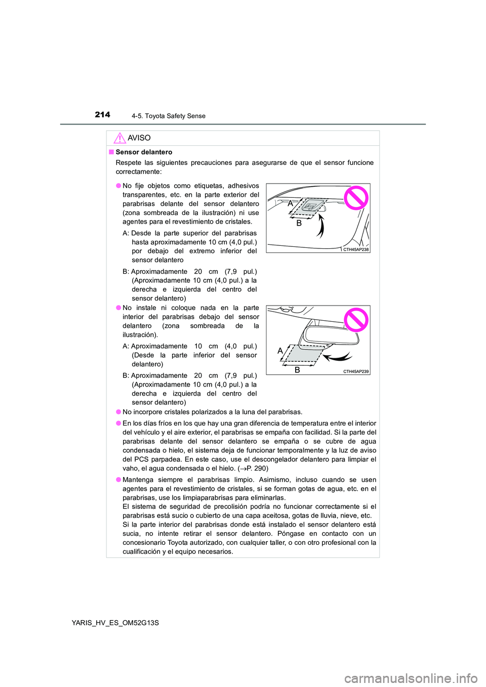 TOYOTA YARIS HYBRID 2016 Manual del propietario (in Spanish) 2144-5. Toyota Safety Sense
YARIS_HV_ES_OM52G13S
AV I S O
■Sensor delantero
Respete las siguientes precauciones para asegurarse de que el sensor funcione
correctamente:
● No incorpore cristales TOYOTA YARIS HYBRID 2016 Manual del propietario (in Spanish) 2144-5. Toyota Safety Sense
YARIS_HV_ES_OM52G13S
AV I S O
■Sensor delantero
Respete las siguientes precauciones para asegurarse de que el sensor funcione
correctamente:
● No incorpore cristales