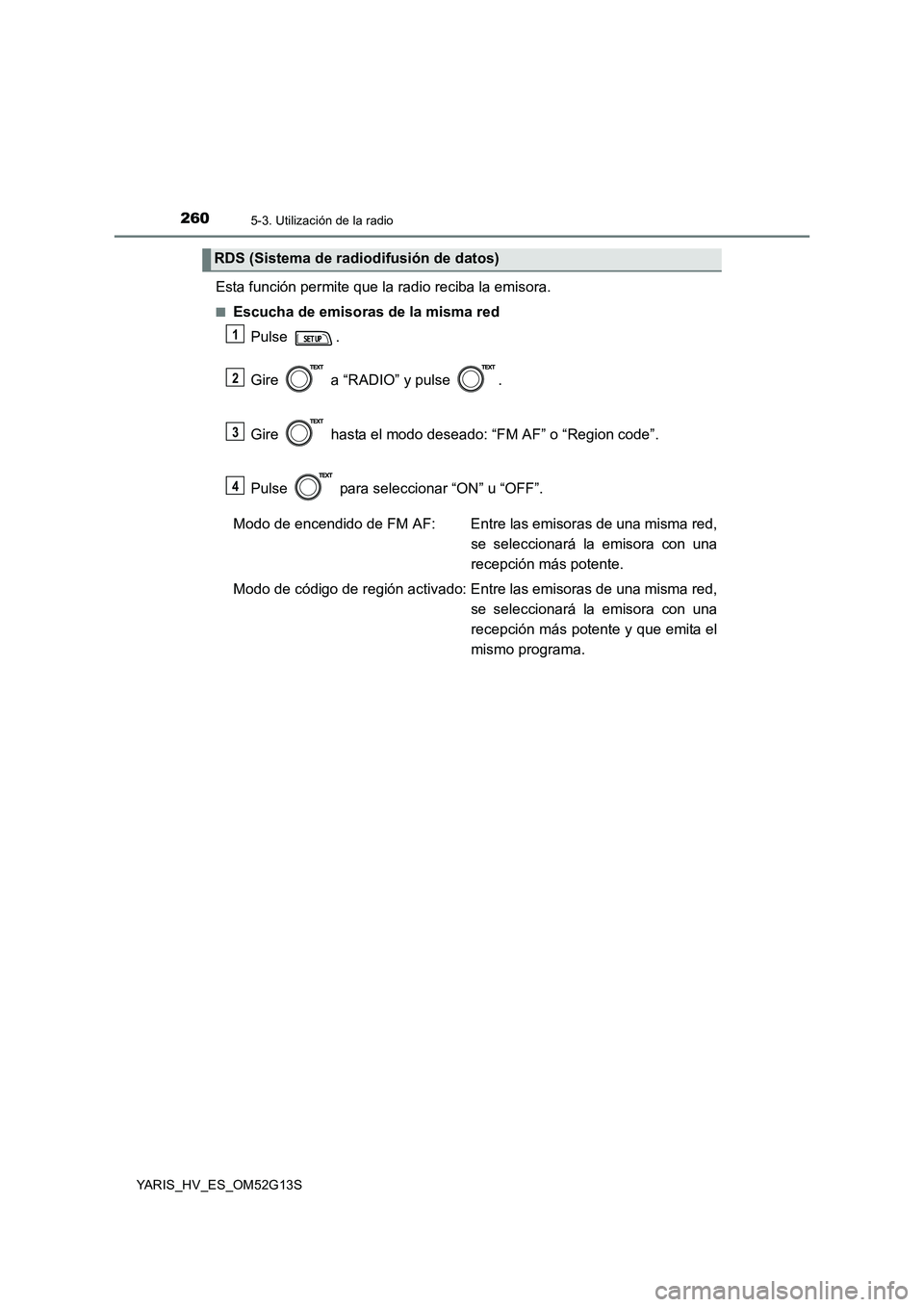 TOYOTA YARIS HYBRID 2016  Manual del propietario (in Spanish) 2605-3. Utilización de la radio
YARIS_HV_ES_OM52G13S
Esta función permite que la radio reciba la emisora.
■Escucha de emisoras de la misma red 
Pulse . 
Gire   a “RADIO” y pulse  . 
Gire   has