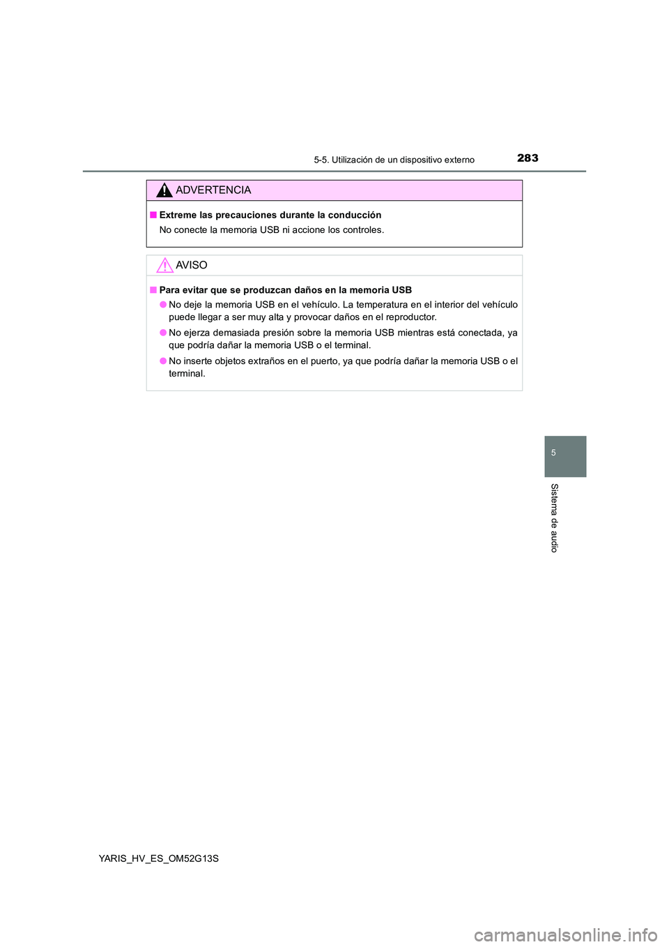 TOYOTA YARIS HYBRID 2016  Manual del propietario (in Spanish) 2835-5. Utilización de un dispositivo externo
5
Sistema de audio
YARIS_HV_ES_OM52G13S
ADVERTENCIA
■Extreme las precauciones durante la conducción 
No conecte la memoria USB ni accione los controle