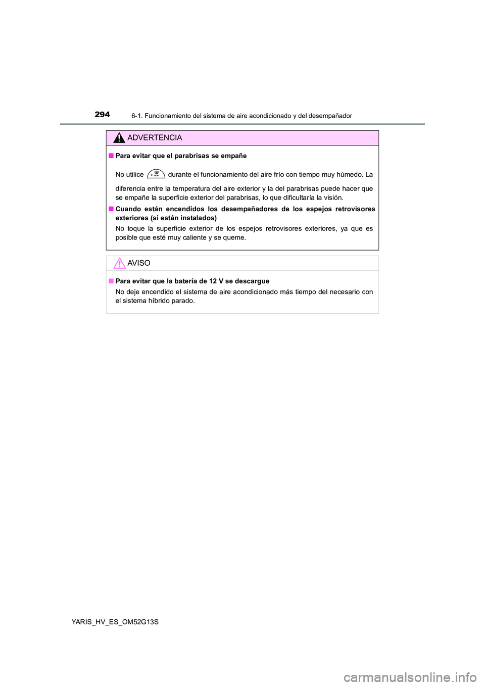 TOYOTA YARIS HYBRID 2016  Manual del propietario (in Spanish) 2946-1. Funcionamiento del sistema de aire acondicionado y del desempañador
YARIS_HV_ES_OM52G13S
ADVERTENCIA
■Para evitar que el parabrisas se empañe 
No utilice  durante el funcionamiento del air