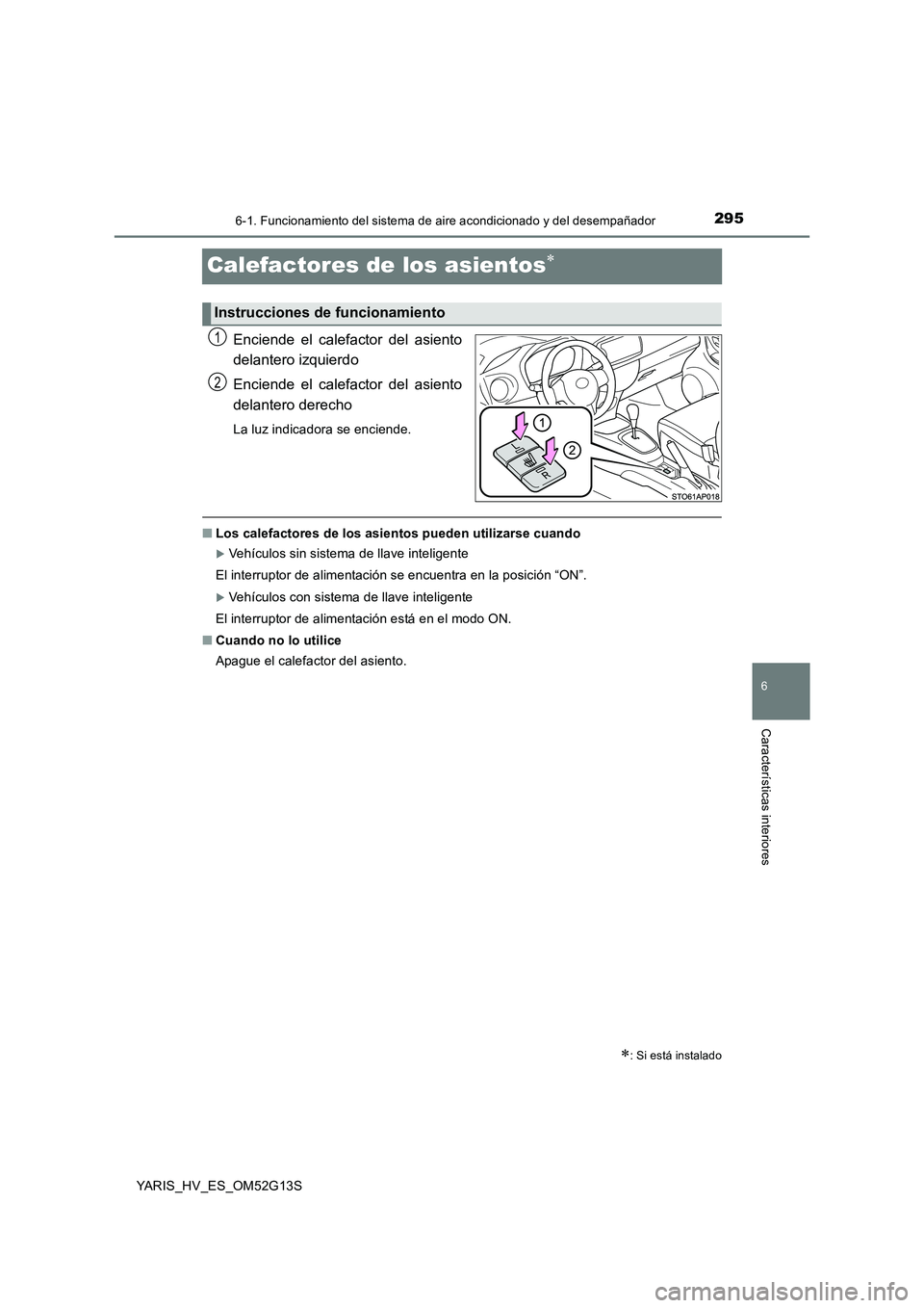 TOYOTA YARIS HYBRID 2016  Manual del propietario (in Spanish) 2956-1. Funcionamiento del sistema de aire acondicionado y del desempañador
6
Características interiores
YARIS_HV_ES_OM52G13S
Calefactores de los asientos
Enciende el calefactor del asiento 
dela