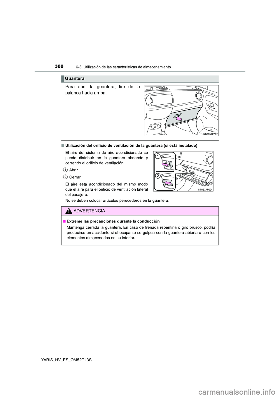 TOYOTA YARIS HYBRID 2016  Manual del propietario (in Spanish) 3006-3. Utilización de las características de almacenamiento
YARIS_HV_ES_OM52G13S
Para abrir la guantera, tire de la 
palanca hacia arriba.
■ Utilización del orificio de ventilación de la guante