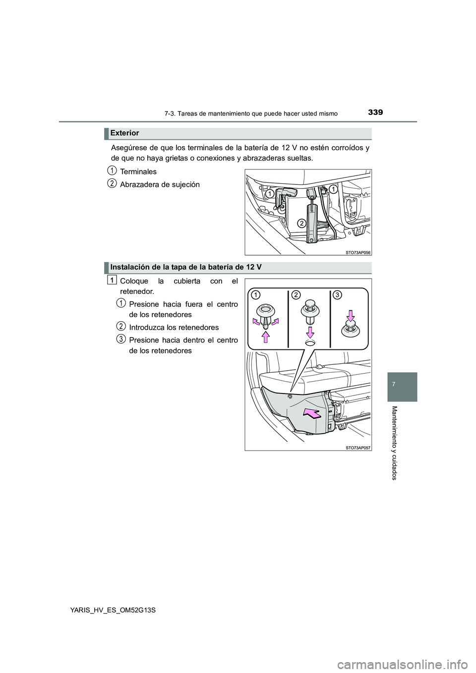 TOYOTA YARIS HYBRID 2016  Manual del propietario (in Spanish) 3397-3. Tareas de mantenimiento que puede hacer usted mismo
7
Mantenimiento y cuidados
YARIS_HV_ES_OM52G13S
Asegúrese de que los terminales de la batería de 12 V no estén corroídos y 
de que no ha
