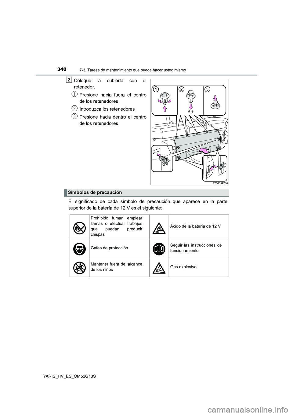 TOYOTA YARIS HYBRID 2016  Manual del propietario (in Spanish) 3407-3. Tareas de mantenimiento que puede hacer usted mismo
YARIS_HV_ES_OM52G13S
Coloque la cubierta con el 
retenedor. 
Presione hacia fuera el centro 
de los retenedores 
Introduzca los retenedores 