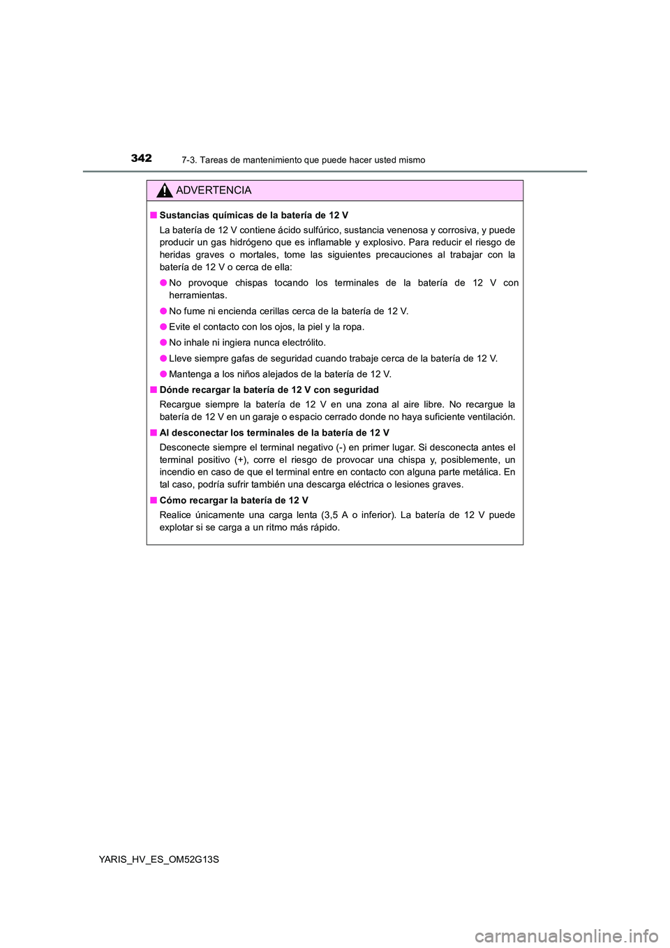 TOYOTA YARIS HYBRID 2016 Manual del propietario (in Spanish) 3427-3. Tareas de mantenimiento que puede hacer usted mismo
YARIS_HV_ES_OM52G13S
ADVERTENCIA
■Sustancias químicas de la batería de 12 V
La batería de 12 V contiene ácido sulfúrico, sustancia v TOYOTA YARIS HYBRID 2016 Manual del propietario (in Spanish) 3427-3. Tareas de mantenimiento que puede hacer usted mismo
YARIS_HV_ES_OM52G13S
ADVERTENCIA
■Sustancias químicas de la batería de 12 V
La batería de 12 V contiene ácido sulfúrico, sustancia v