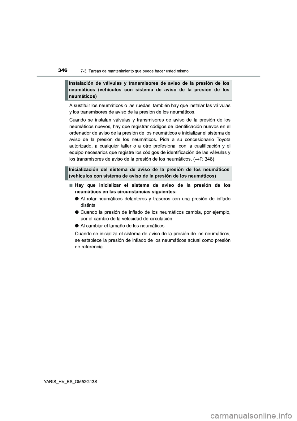 TOYOTA YARIS HYBRID 2016 Manual del propietario (in Spanish) 3467-3. Tareas de mantenimiento que puede hacer usted mismo
YARIS_HV_ES_OM52G13S
A sustituir los neumáticos o las ruedas, también hay que instalar las válvulas
y los transmisores de aviso de la pr TOYOTA YARIS HYBRID 2016 Manual del propietario (in Spanish) 3467-3. Tareas de mantenimiento que puede hacer usted mismo
YARIS_HV_ES_OM52G13S
A sustituir los neumáticos o las ruedas, también hay que instalar las válvulas
y los transmisores de aviso de la pr