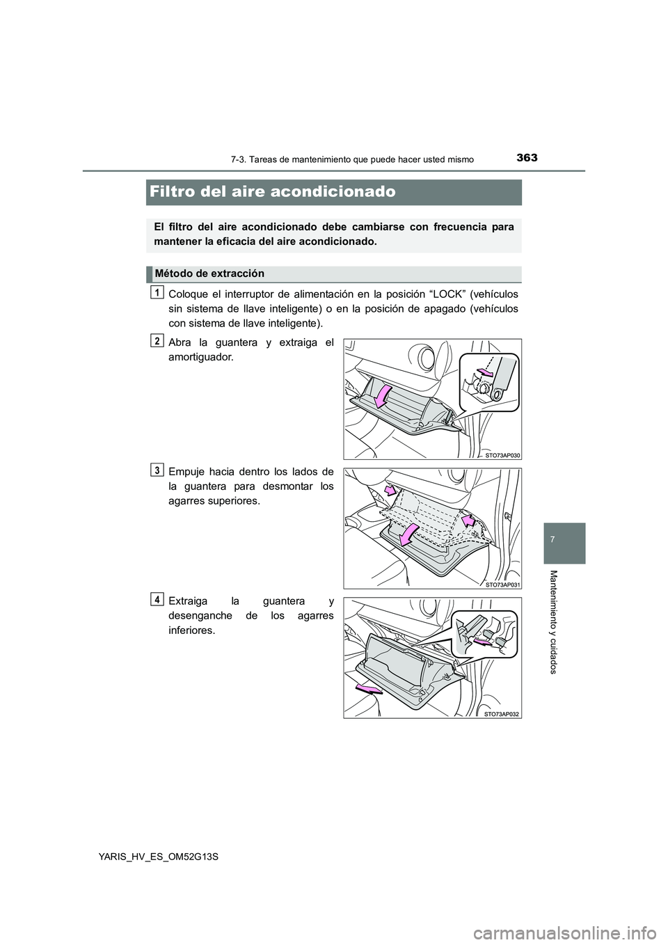 TOYOTA YARIS HYBRID 2016  Manual del propietario (in Spanish) 3637-3. Tareas de mantenimiento que puede hacer usted mismo
7
Mantenimiento y cuidados
YARIS_HV_ES_OM52G13S
Filtro del aire acondicionado
Coloque el interruptor de alimentación en la posición “LOC