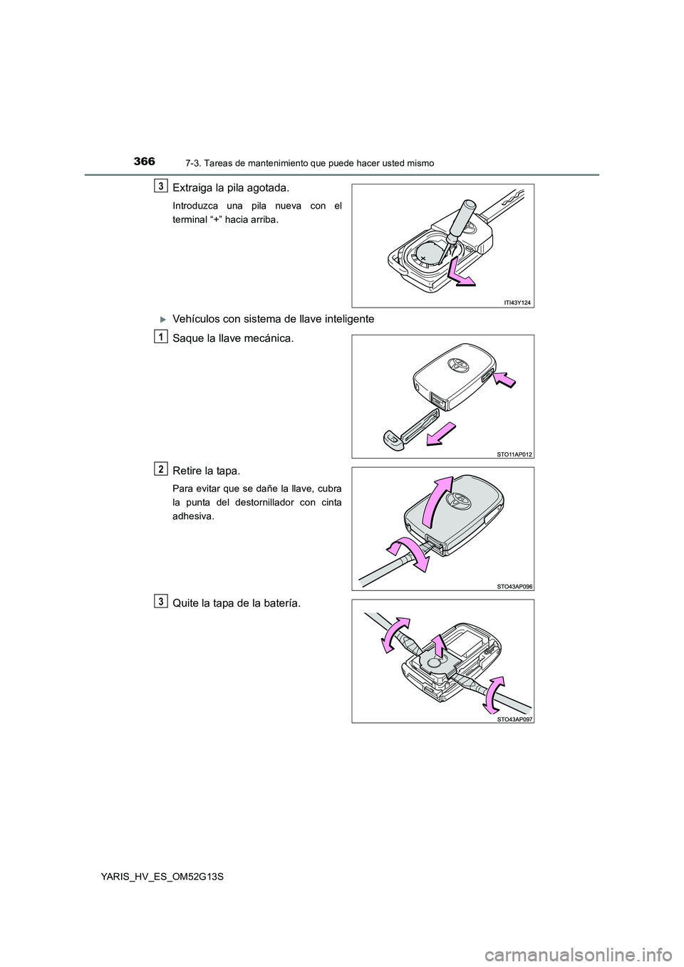 TOYOTA YARIS HYBRID 2016  Manual del propietario (in Spanish) 3667-3. Tareas de mantenimiento que puede hacer usted mismo
YARIS_HV_ES_OM52G13S
Extraiga la pila agotada.
Introduzca una pila nueva con el 
terminal “+” hacia arriba.
Vehículos con sistema de