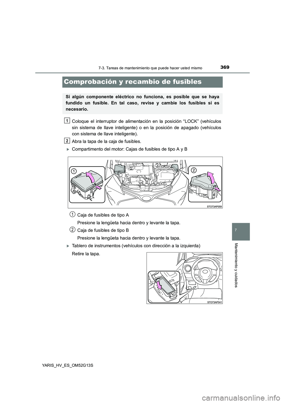 TOYOTA YARIS HYBRID 2016  Manual del propietario (in Spanish) 3697-3. Tareas de mantenimiento que puede hacer usted mismo
7
Mantenimiento y cuidados
YARIS_HV_ES_OM52G13S
Comprobación y recambio de fusibles
Coloque el interruptor de alimentación en la posición