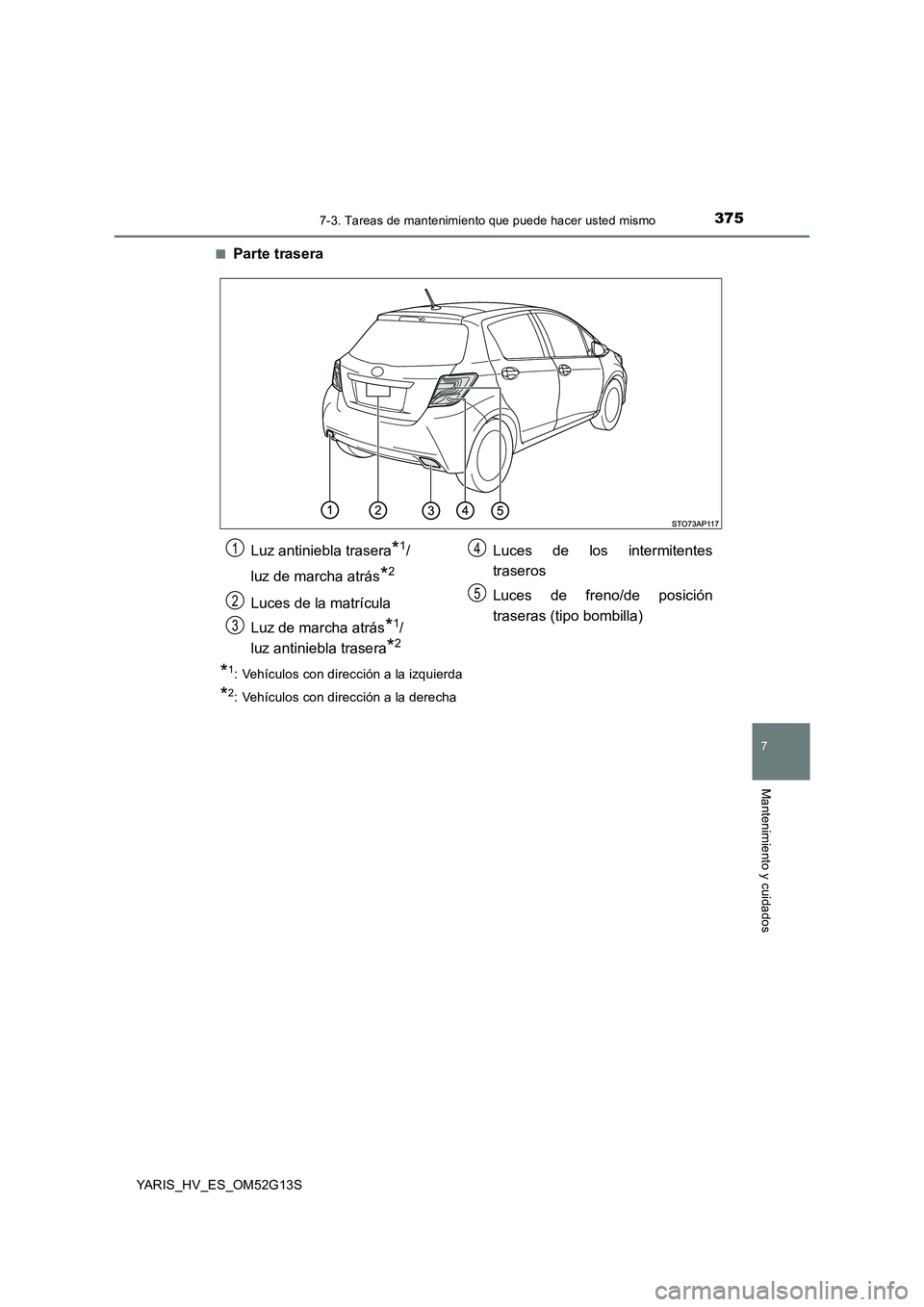 TOYOTA YARIS HYBRID 2016  Manual del propietario (in Spanish) 3757-3. Tareas de mantenimiento que puede hacer usted mismo
7
Mantenimiento y cuidados
YARIS_HV_ES_OM52G13S 
■Parte trasera
*1:  Vehículos con dirección a la izquierda
*2:  Vehículos con direcci