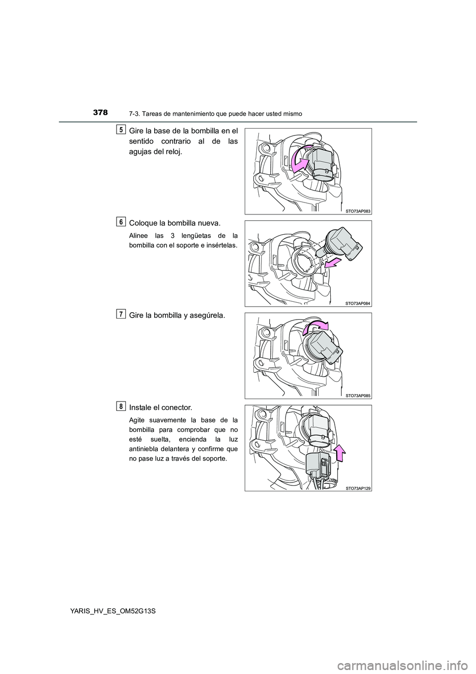 TOYOTA YARIS HYBRID 2016  Manual del propietario (in Spanish) 3787-3. Tareas de mantenimiento que puede hacer usted mismo
YARIS_HV_ES_OM52G13S
Gire la base de la bombilla en el 
sentido contrario al de las 
agujas del reloj. 
Coloque la bombilla nueva.
Alinee la