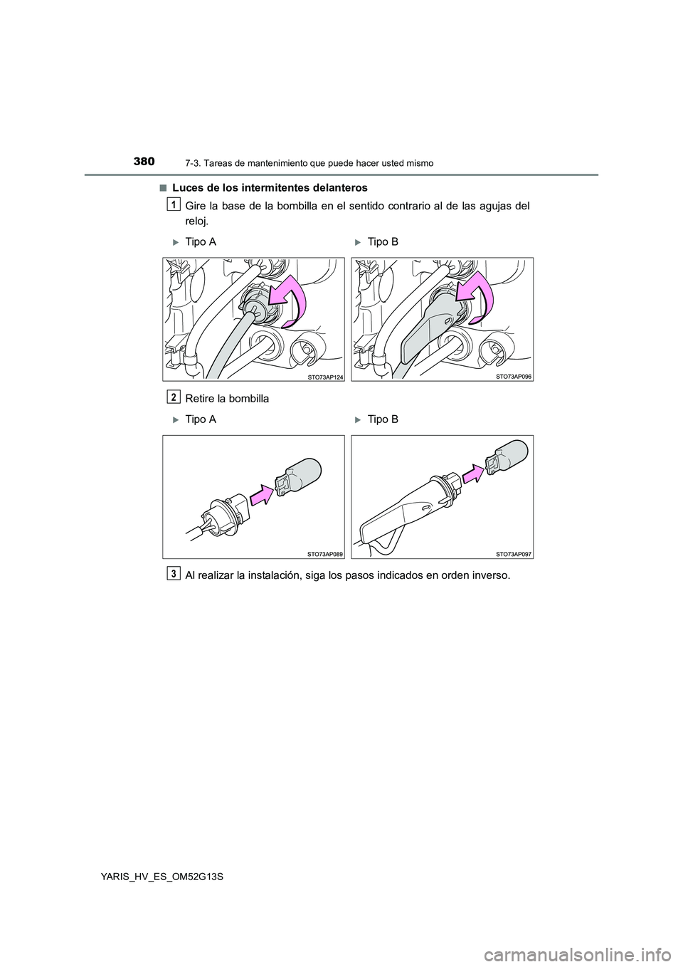 TOYOTA YARIS HYBRID 2016  Manual del propietario (in Spanish) 3807-3. Tareas de mantenimiento que puede hacer usted mismo
YARIS_HV_ES_OM52G13S 
■Luces de los intermitentes delanteros 
Gire la base de la bombilla en el sentido contrario al de las agujas del 
re