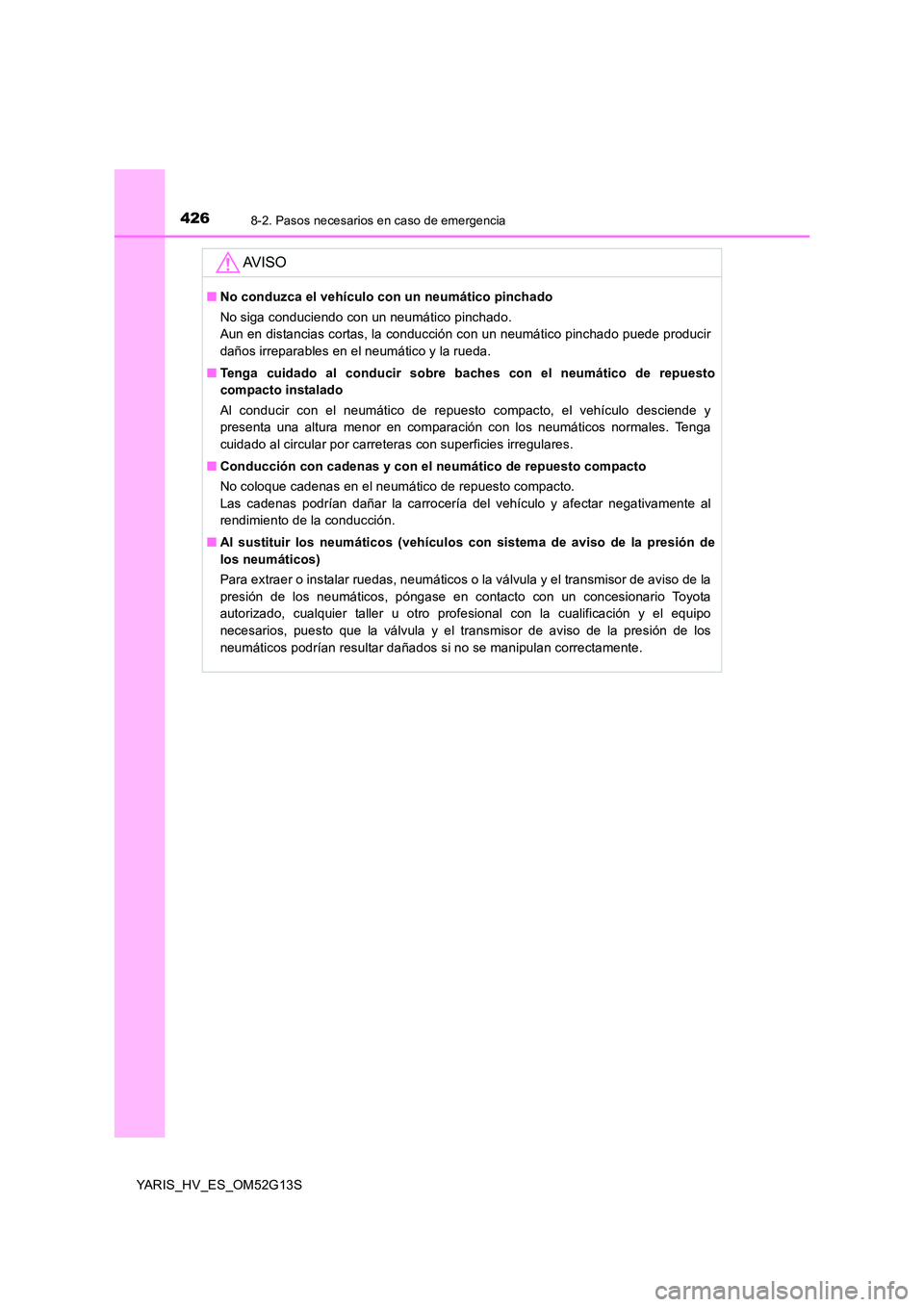 TOYOTA YARIS HYBRID 2016  Manual del propietario (in Spanish) 4268-2. Pasos necesarios en caso de emergencia
YARIS_HV_ES_OM52G13S
AV I S O
■No conduzca el vehículo con un neumático pinchado 
No siga conduciendo con un neumático pinchado. 
Aun en distancias 