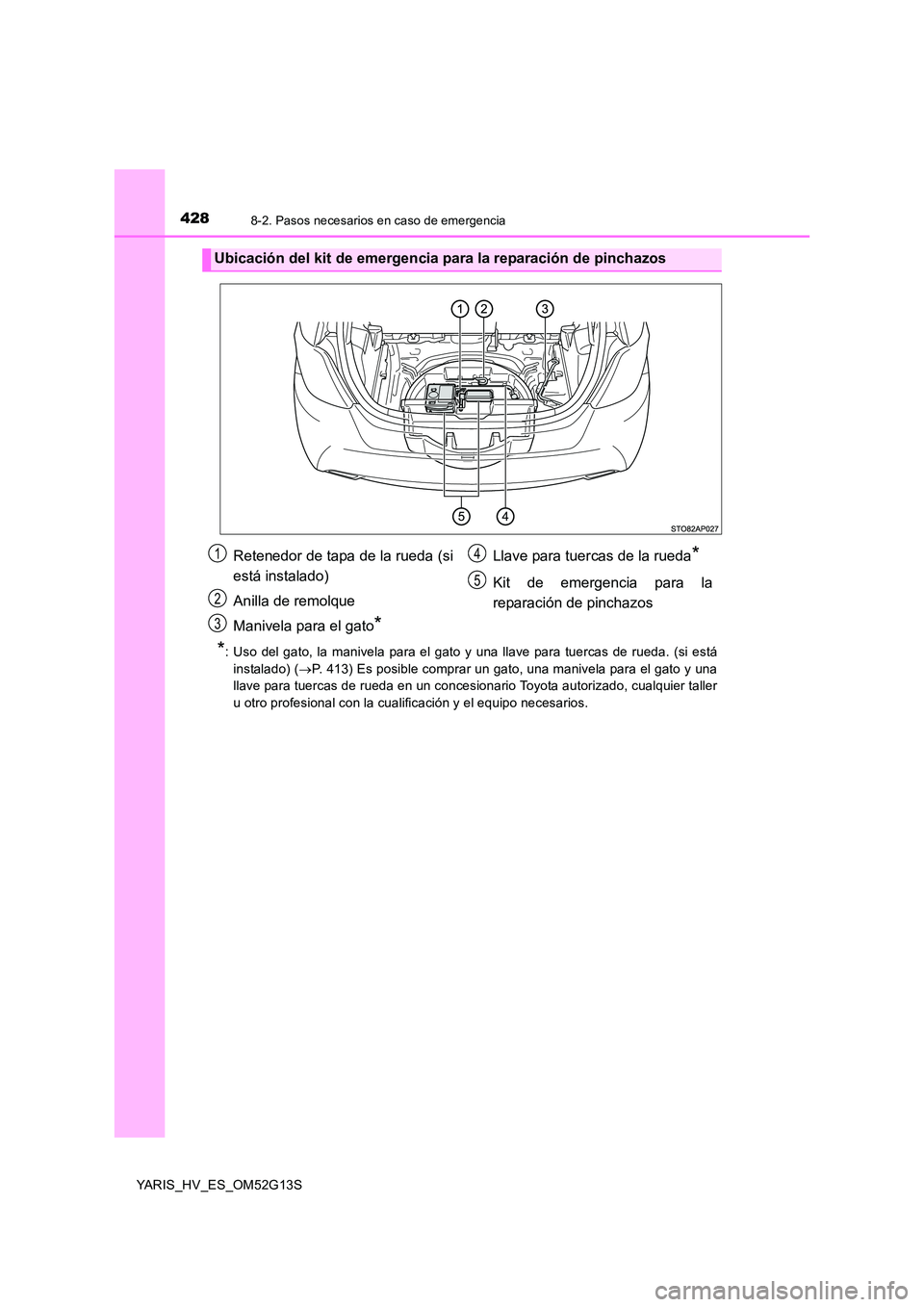 TOYOTA YARIS HYBRID 2016  Manual del propietario (in Spanish) 4288-2. Pasos necesarios en caso de emergencia
YARIS_HV_ES_OM52G13S
*: Uso del gato, la manivela para el gato y una llave para tuercas de rueda. (si está 
instalado) ( P. 413) Es posible comprar u