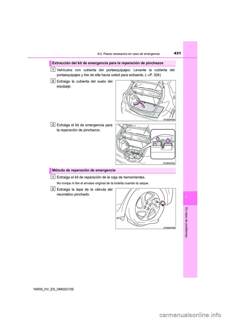 TOYOTA YARIS HYBRID 2016  Manual del propietario (in Spanish) 4318-2. Pasos necesarios en caso de emergencia
8
En caso de problemas
YARIS_HV_ES_OM52G13S
Vehículos con cubierta del portaequipajes: Levante la cubierta del 
portaequipajes y tire de ella hacia uste