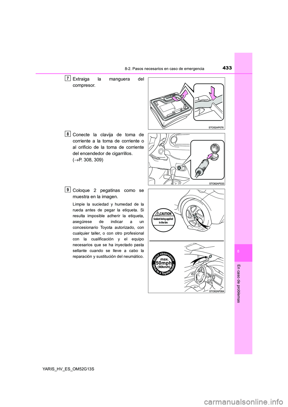TOYOTA YARIS HYBRID 2016  Manual del propietario (in Spanish) 4338-2. Pasos necesarios en caso de emergencia
8
En caso de problemas
YARIS_HV_ES_OM52G13S
Extraiga la manguera del 
compresor. 
Conecte la clavija de toma de 
corriente a la toma de corriente o 
al o