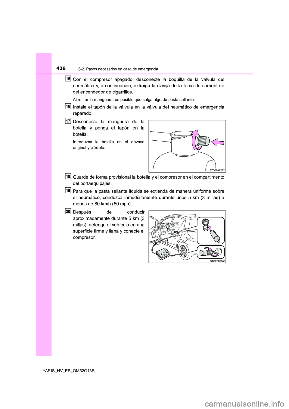 TOYOTA YARIS HYBRID 2016  Manual del propietario (in Spanish) 4368-2. Pasos necesarios en caso de emergencia
YARIS_HV_ES_OM52G13S
Con el compresor apagado, desconecte la boquilla de la válvula del 
neumático y, a continuación, extraiga la clavija de la toma d